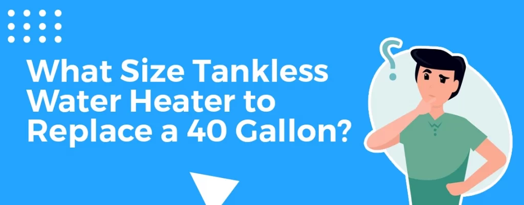 What Size Tankless Water Heater Do I Need to Replace a 40 Gallon